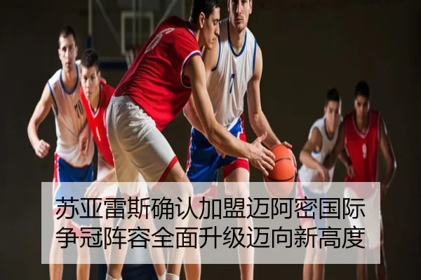 苏亚雷斯确认加盟迈阿密国际 争冠阵容全面升级迈向新高度
