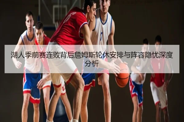 湖人季前赛连败背后詹姆斯轮休安排与阵容隐忧深度分析